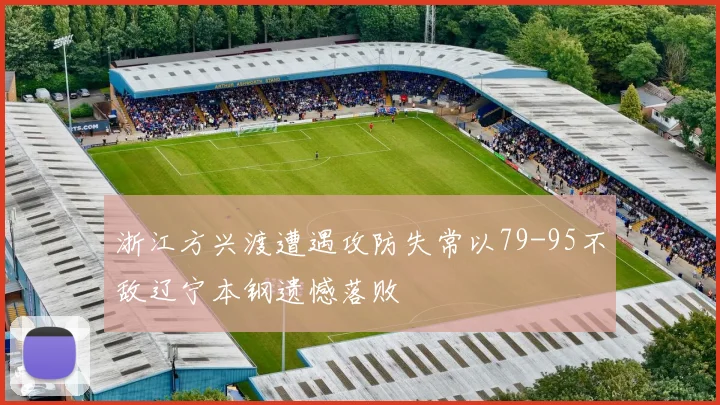 浙江方兴渡遭遇攻防失常以79-95不敌辽宁本钢遗憾落败