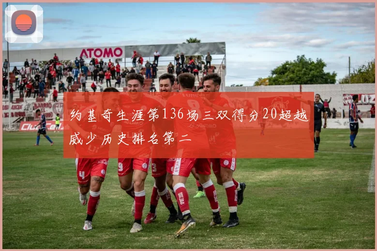 约基奇生涯第136场三双得分20超越威少历史排名第二