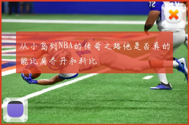 从小岛到NBA的传奇之路他是否真的能比肩乔丹和科比