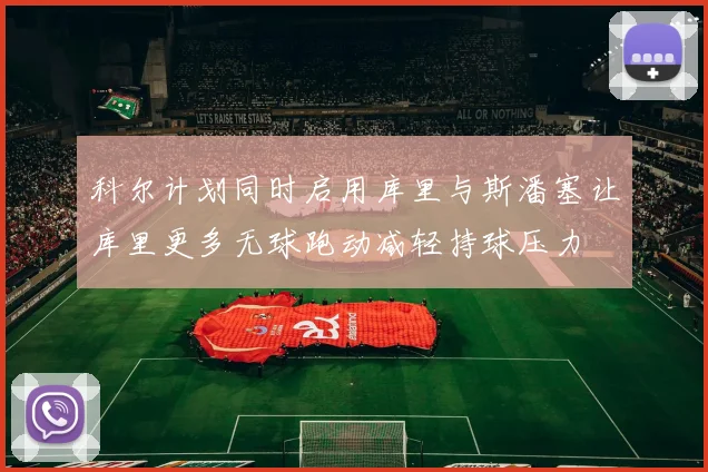 科尔计划同时启用库里与斯潘塞让库里更多无球跑动减轻持球压力
