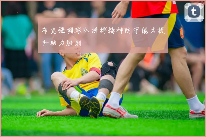 布克强调球队拼搏精神防守能力提升助力胜利