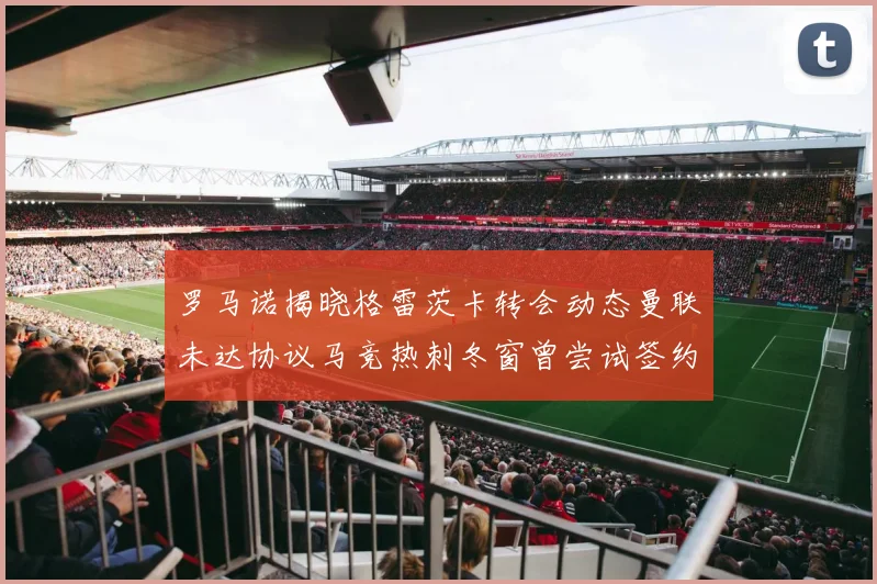 罗马诺揭晓格雷茨卡转会动态曼联未达协议马竞热刺冬窗曾尝试签约
