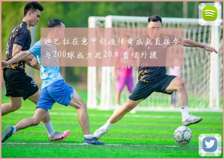 迪巴拉在意甲创造传奇成就直接参与200球成为近20年首位外援