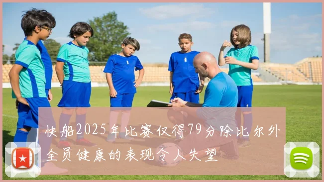 快船2025年比赛仅得79分除比尔外全员健康的表现令人失望