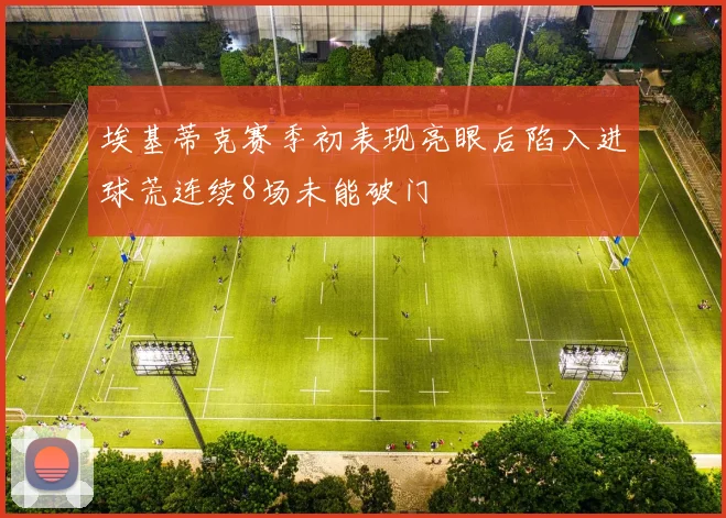 埃基蒂克赛季初表现亮眼后陷入进球荒连续8场未能破门