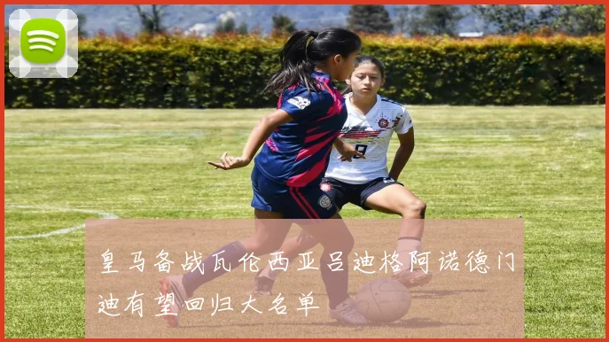 皇马备战瓦伦西亚吕迪格阿诺德门迪有望回归大名单