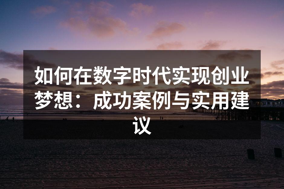 如何在数字时代实现创业梦想：成功案例与实用建议